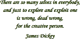 “There are so many selves in everybody, and just to explore and exploit one is wrong, dead wrong, for the creative person.” – James Dickey