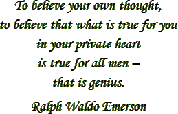 “To believe your own thought, to believe that what is true for you in your private heart is true for all men – that is genius.” – Ralph Waldo Emerson