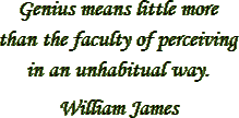 “Genius means little more than the faculty of perceiving in an unhabitual way.” – William James