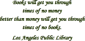 “Books will get you through
 times of no money better than money will get you through
 times of no books.” – Los Angeles Public Library